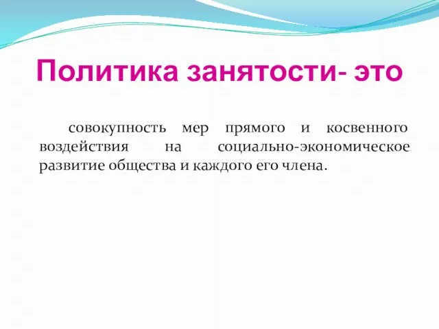 Политика занятости- это совокупность мер прямого и косвенного воздействия на социально-экономическое