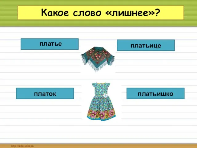 Какое слово «лишнее»? платьишко платьице платок платье