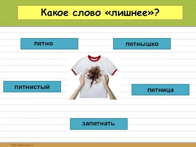 Какое слово «лишнее»? пятница пятнышко пятнистый пятно запятнать