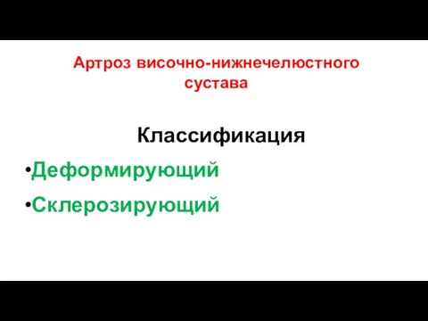 Артроз височно-нижнечелюстного сустава Классификация •Деформирующий •Склерозирующий