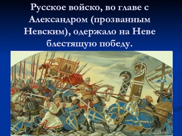 Русское войско, во главе с Александром (прозванным Невским), одержало на Неве блестящую победу.