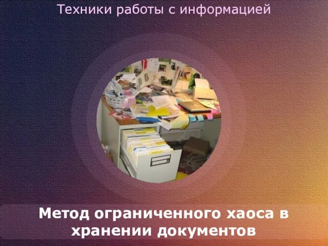 Техники работы с информацией Метод ограниченного хаоса в хранении документов