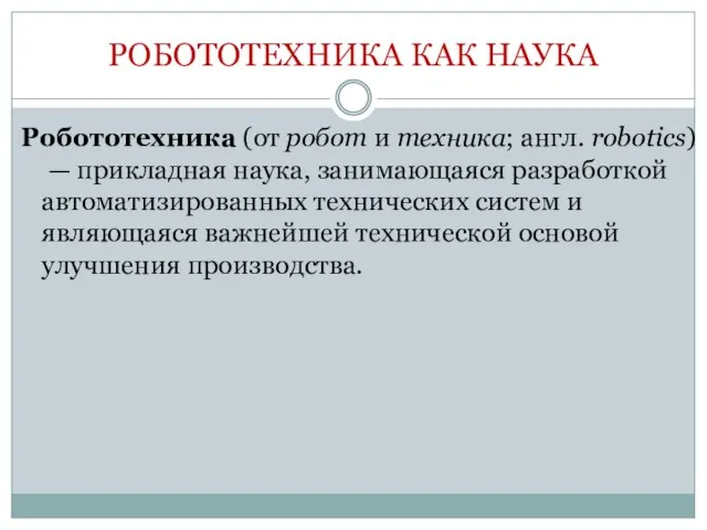 РОБОТОТЕХНИКА КАК НАУКА Робототехника (от робот и техника; англ. robotics) —