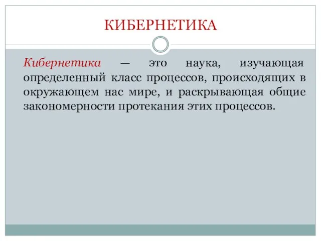 КИБЕРНЕТИКА Кибернетика — это наука, изучающая определенный класс процессов, происходящих в