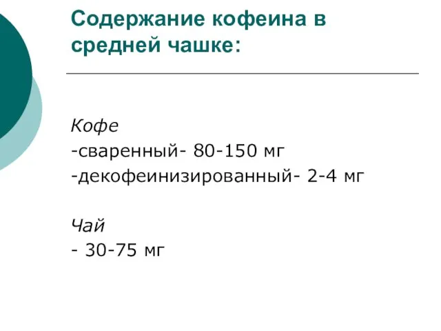 Содержание кофеина в средней чашке: Кофе -сваренный- 80-150 мг -декофеинизированный- 2-4 мг Чай - 30-75 мг