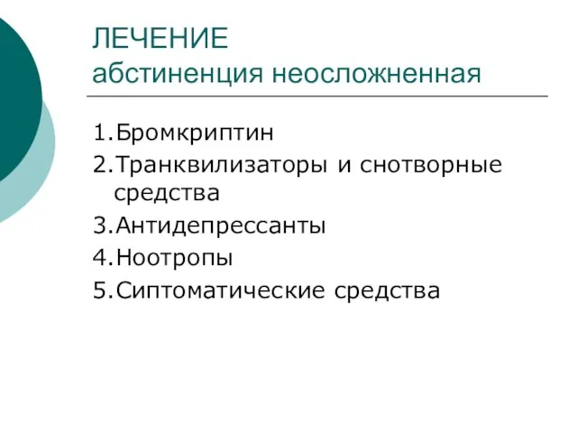 ЛЕЧЕНИЕ абстиненция неосложненная 1.Бромкриптин 2.Транквилизаторы и снотворные средства 3.Антидепрессанты 4.Ноотропы 5.Сиптоматические средства