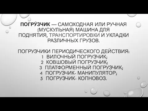 ПОГРУ́ЗЧИК — САМОХОДНАЯ ИЛИ РУЧНАЯ (МУСКУЛЬНАЯ) МАШИНА ДЛЯ ПОДНЯТИЯ, ТРАНСПОРТИРОВКИ И