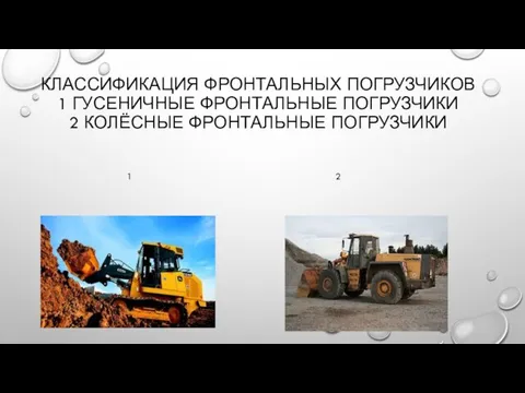 КЛАССИФИКАЦИЯ ФРОНТАЛЬНЫХ ПОГРУЗЧИКОВ 1 ГУСЕНИЧНЫЕ ФРОНТАЛЬНЫЕ ПОГРУЗЧИКИ 2 КОЛЁСНЫЕ ФРОНТАЛЬНЫЕ ПОГРУЗЧИКИ 1 2