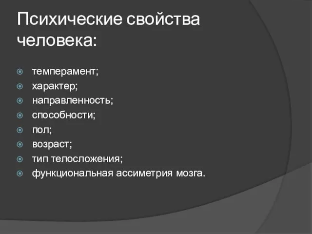 Психические свойства человека: темперамент; характер; направленность; способности; пол; возраст; тип телосложения; функциональная ассиметрия мозга.