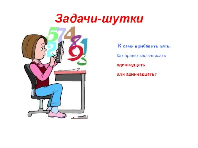 Задачи-шутки К семи прибавить пять. Как правильно записать одиннадцать или адиннадцать?