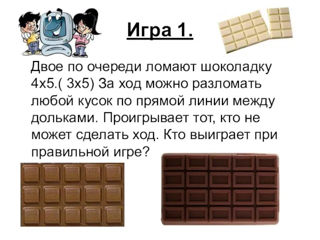 Игра 1. Двое по очереди ломают шоколадку 4x5.( 3x5) За ход