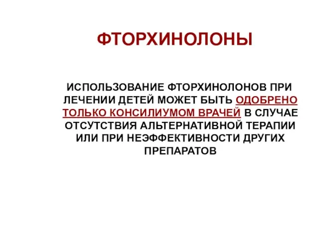 ФТОРХИНОЛОНЫ ИСПОЛЬЗОВАНИЕ ФТОРХИНОЛОНОВ ПРИ ЛЕЧЕНИИ ДЕТЕЙ МОЖЕТ БЫТЬ ОДОБРЕНО ТОЛЬКО КОНСИЛИУМОМ