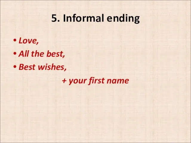 5. Informal ending Love, All the best, Best wishes, + your first name