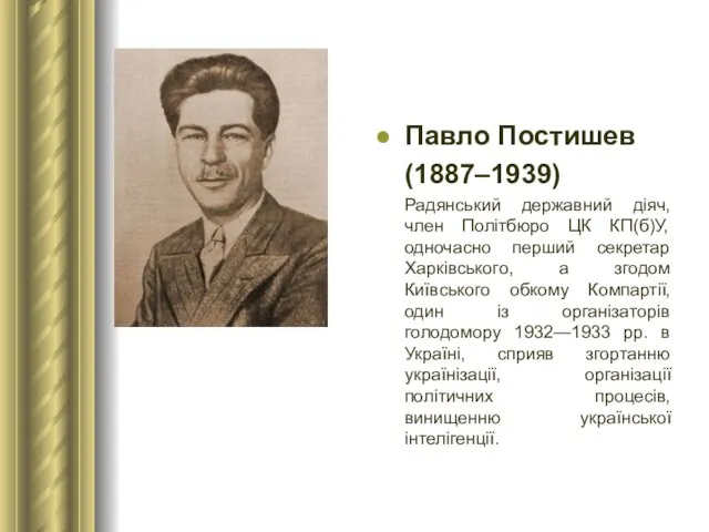 Павло Постишев (1887–1939) Радянський державний діяч, член Політбюро ЦК КП(б)У, одночасно