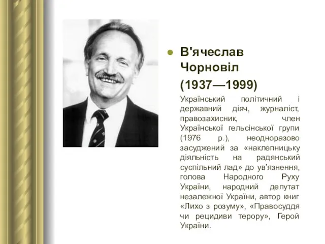 В'ячеслав Чорновіл (1937—1999) Український політичний і державний діяч, журналіст, правозахисник, член