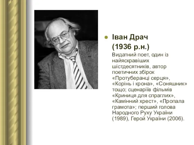 Іван Драч (1936 р.н.) Видатний поет, один із найяскравіших шістдесятників, автор