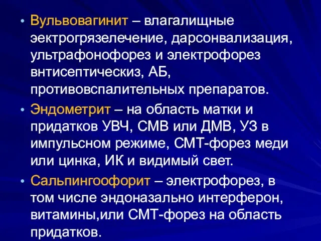 Вульвовагинит – влагалищные эектрогрязелечение, дарсонвализация, ультрафонофорез и электрофорез внтисептическиз, АБ, противовспалительных