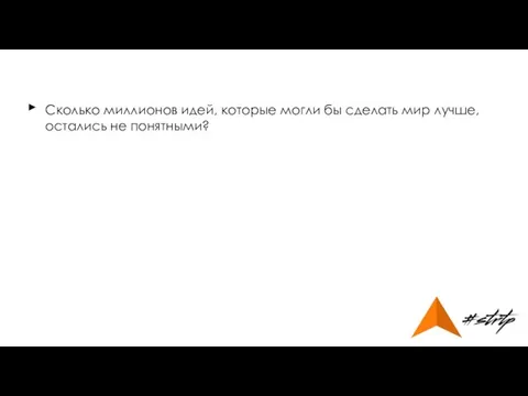 Сколько миллионов идей, которые могли бы сделать мир лучше, остались не понятными? ►