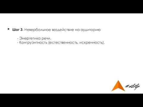 Шаг 3. Невербальное воздействие на аудиторию - Энергетика речи. - Конгруэнтность (естественность, искренность). ►