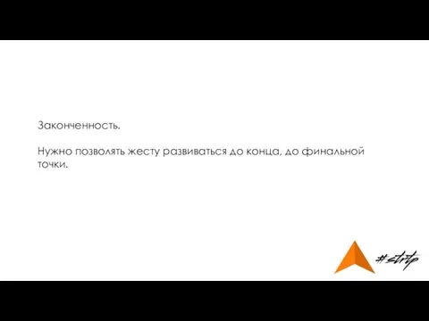 Законченность. Нужно позволять жесту развиваться до конца, до финальной точки.