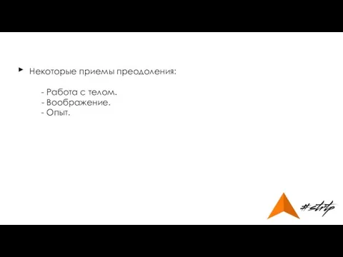 Некоторые приемы преодоления: - Работа с телом. - Воображение. - Опыт. ►