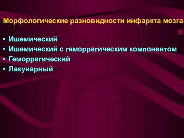 Морфологические разновидности инфаркта мозга Ишемический Ишемический с геморрагическим компонентом Геморрагический Лакунарный