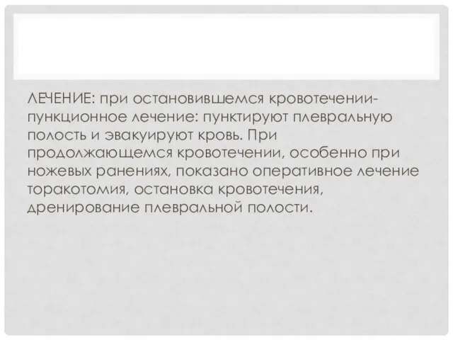 ЛЕЧЕНИЕ: при остановившемся кровотечении- пункционное лечение: пунктируют плевральную полость и эвакуируют