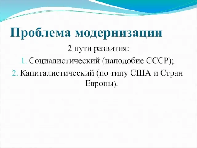 Проблема модернизации 2 пути развития: Социалистический (наподобие СССР); Капиталистический (по типу США и Стран Европы).