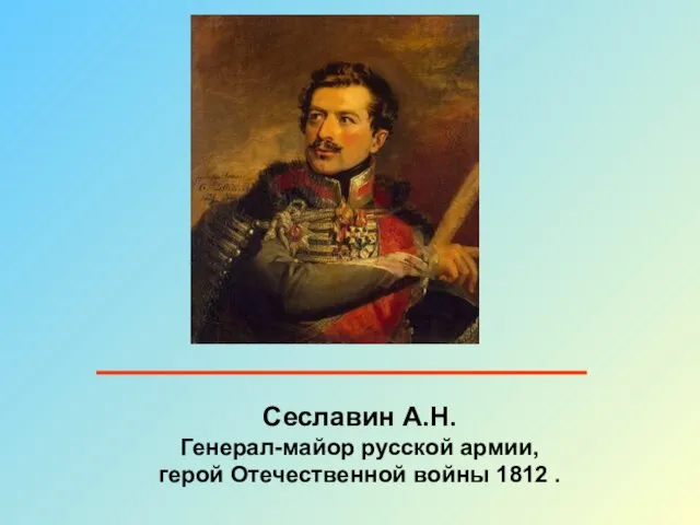 Сеславин А.Н. Генерал-майор русской армии, герой Отечественной войны 1812 .