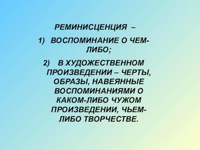 РЕМИНИСЦЕНЦИЯ – ВОСПОМИНАНИЕ О ЧЕМ-ЛИБО; В ХУДОЖЕСТВЕННОМ ПРОИЗВЕДЕНИИ – ЧЕРТЫ, ОБРАЗЫ,