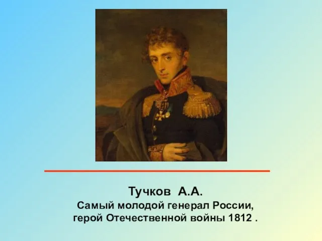 Тучков А.А. Самый молодой генерал России, герой Отечественной войны 1812 .