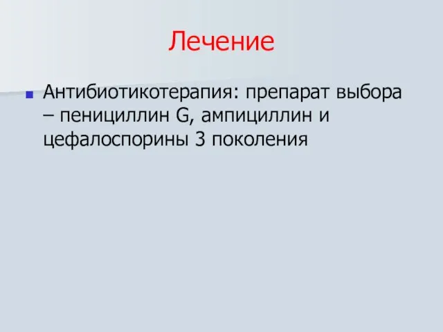 Лечение Антибиотикотерапия: препарат выбора – пенициллин G, ампициллин и цефалоспорины 3 поколения