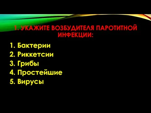 1. УКАЖИТЕ ВОЗБУДИТЕЛЯ ПАРОТИТНОЙ ИНФЕКЦИИ: 1. Бактерии 2. Риккетсии 3. Грибы 4. Простейшие 5. Вирусы