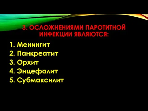 3. ОСЛОЖНЕНИЯМИ ПАРОТИТНОЙ ИНФЕКЦИИ ЯВЛЯЮТСЯ: 1. Менингит 2. Панкреатит 3. Орхит 4. Энцефалит 5. Субмаксилит