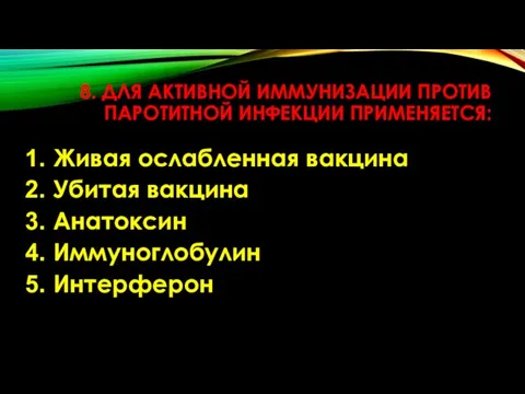 8. ДЛЯ АКТИВНОЙ ИММУНИЗАЦИИ ПРОТИВ ПАРОТИТНОЙ ИНФЕКЦИИ ПРИМЕНЯЕТСЯ: Живая ослабленная вакцина Убитая вакцина Анатоксин Иммуноглобулин Интерферон