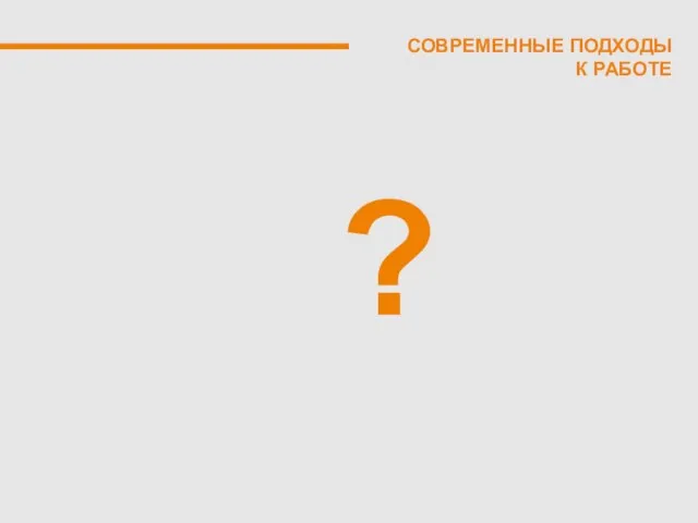 СОВРЕМЕННЫЕ ПОДХОДЫ К РАБОТЕ ?