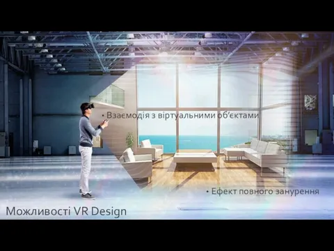 Можливості VR Design Ефект повного занурення Взаємодія з віртуальними об’єктами