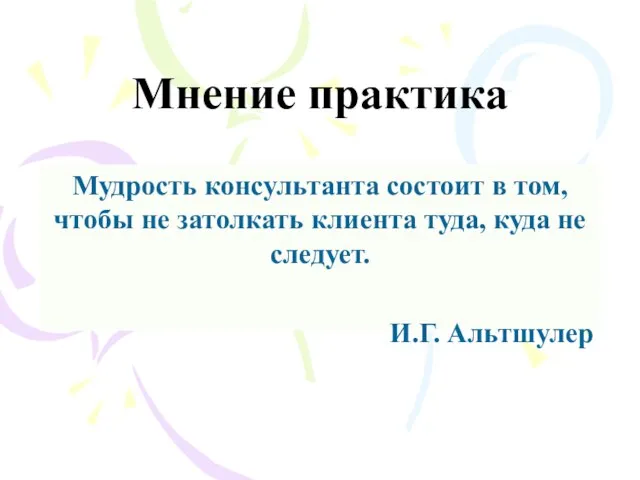 Мнение практика Мудрость консультанта состоит в том, чтобы не затолкать клиента