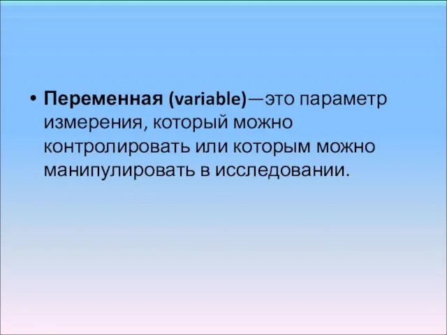 Переменная (variable)—это параметр измерения, который можно контролировать или которым можно манипулировать в исследовании.