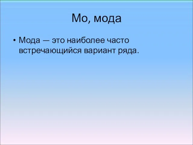 Мо, мода Мода — это наиболее часто встречающийся вариант ряда.