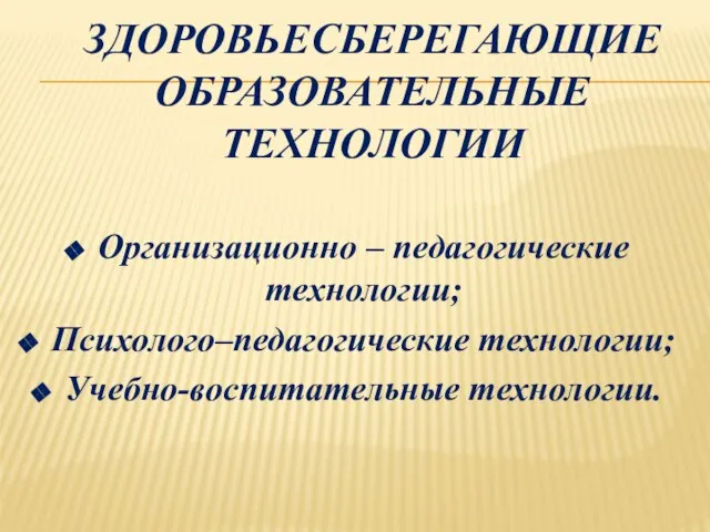 ЗДОРОВЬЕСБЕРЕГАЮЩИЕ ОБРАЗОВАТЕЛЬНЫЕ ТЕХНОЛОГИИ Организационно – педагогические технологии; Психолого–педагогические технологии; Учебно-воспитательные технологии.