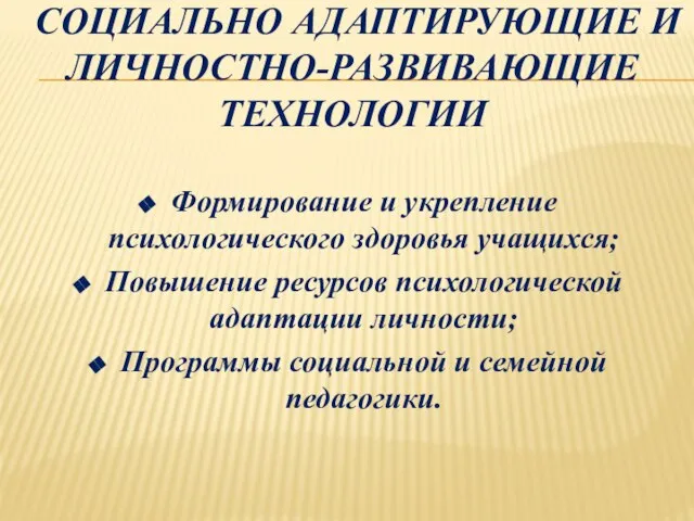 СОЦИАЛЬНО АДАПТИРУЮЩИЕ И ЛИЧНОСТНО-РАЗВИВАЮЩИЕ ТЕХНОЛОГИИ Формирование и укрепление психологического здоровья учащихся;