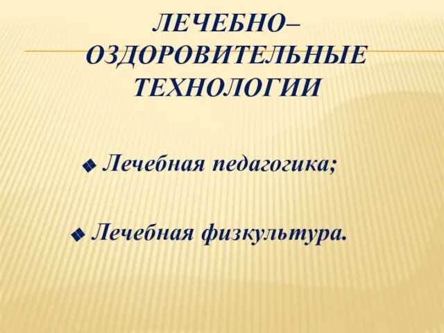 ЛЕЧЕБНО–ОЗДОРОВИТЕЛЬНЫЕ ТЕХНОЛОГИИ Лечебная педагогика; Лечебная физкультура.