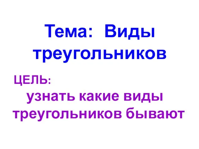 Тема: Виды треугольников ЦЕЛЬ: узнать какие виды треугольников бывают