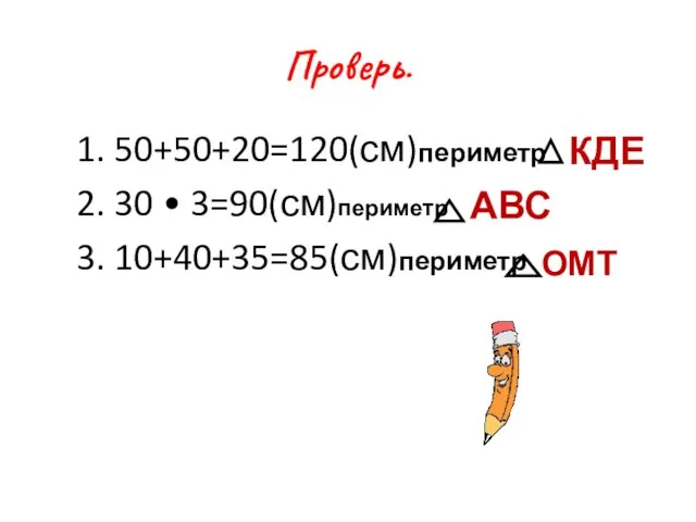 Проверь. 1. 50+50+20=120(см)периметр 2. 30 • 3=90(см)периметр 3. 10+40+35=85(см)периметр КДЕ ОМТ АВС