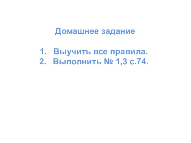 Домашнее задание Выучить все правила. Выполнить № 1,3 с.74.