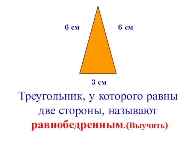 Треугольник, у которого равны две стороны, называют равнобедренным.(Выучить) 6 см 6 см 3 см