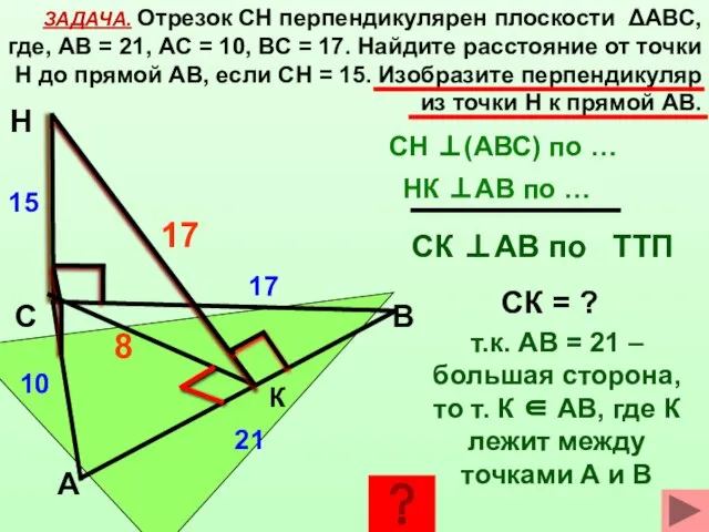 ЗАДАЧА. Отрезок СН перпендикулярен плоскости ΔАВС, где, АВ = 21, АС