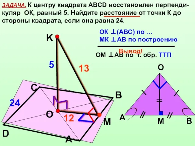 ЗАДАЧА. К центру квадрата АВСD восстановлен перпенди-куляр ОК, равный 5. Найдите