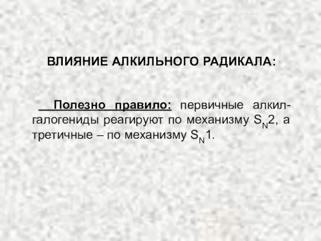 ВЛИЯНИЕ АЛКИЛЬНОГО РАДИКАЛА: Полезно правило: первичные алкил-галогениды реагируют по механизму SN2,